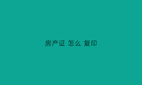 房产证怎么复印(入学房产证怎么复印)